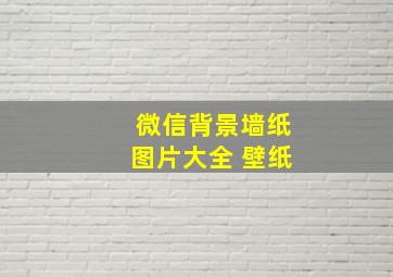 微信背景墙纸图片大全 壁纸